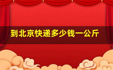 到北京快递多少钱一公斤