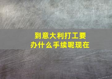 到意大利打工要办什么手续呢现在