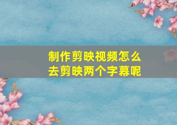 制作剪映视频怎么去剪映两个字幕呢