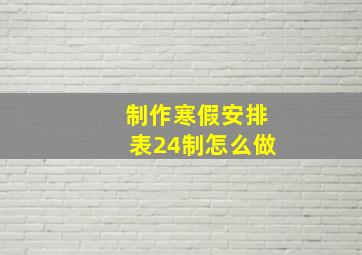 制作寒假安排表24制怎么做