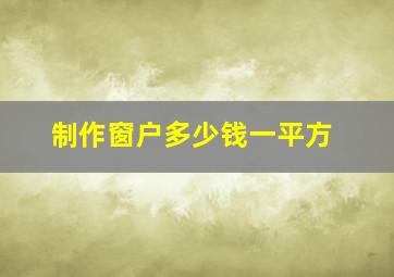 制作窗户多少钱一平方