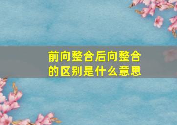 前向整合后向整合的区别是什么意思