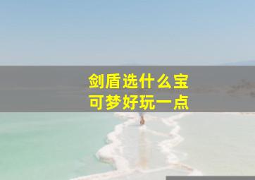 剑盾选什么宝可梦好玩一点