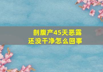 剖腹产45天恶露还没干净怎么回事