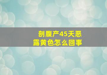 剖腹产45天恶露黄色怎么回事