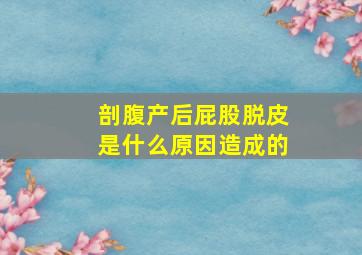 剖腹产后屁股脱皮是什么原因造成的