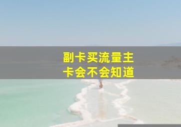 副卡买流量主卡会不会知道