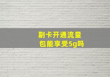 副卡开通流量包能享受5g吗