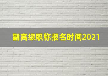 副高级职称报名时间2021