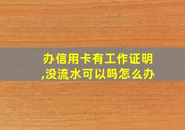 办信用卡有工作证明,没流水可以吗怎么办