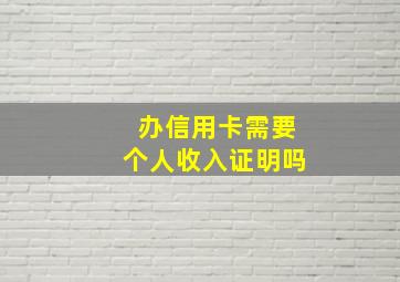 办信用卡需要个人收入证明吗