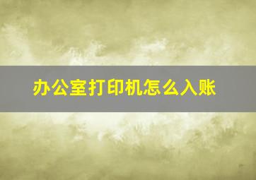 办公室打印机怎么入账