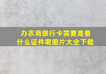 办农商银行卡需要准备什么证件呢图片大全下载