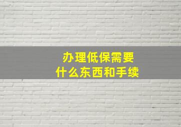 办理低保需要什么东西和手续