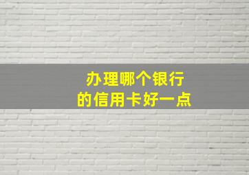 办理哪个银行的信用卡好一点