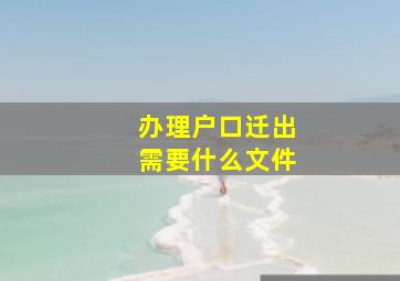 办理户口迁出需要什么文件