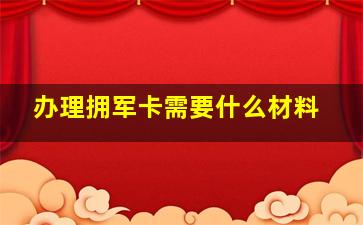 办理拥军卡需要什么材料