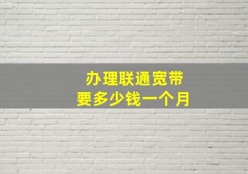 办理联通宽带要多少钱一个月