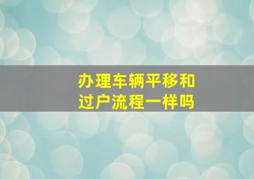 办理车辆平移和过户流程一样吗