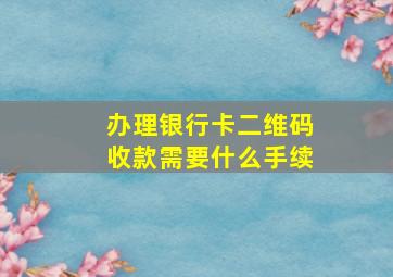 办理银行卡二维码收款需要什么手续