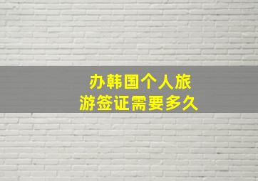 办韩国个人旅游签证需要多久