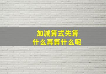 加减算式先算什么再算什么呢