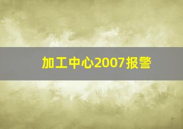 加工中心2007报警