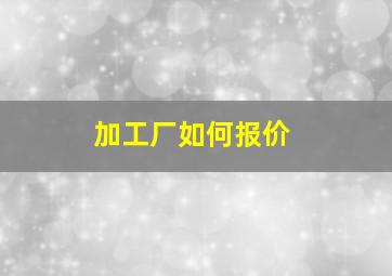 加工厂如何报价