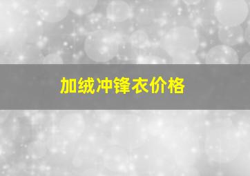 加绒冲锋衣价格