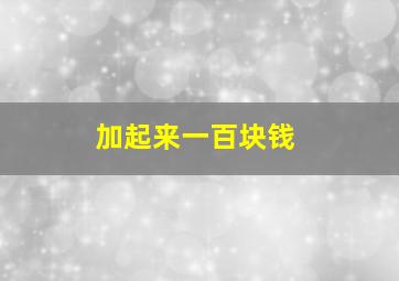 加起来一百块钱