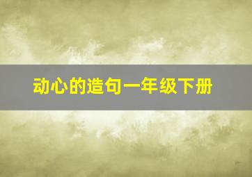 动心的造句一年级下册