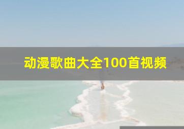 动漫歌曲大全100首视频