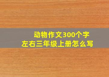 动物作文300个字左右三年级上册怎么写