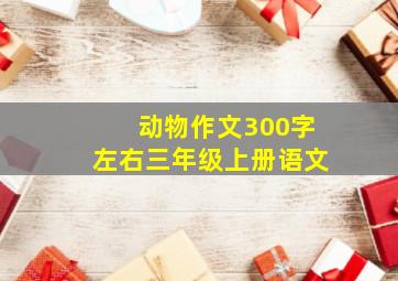 动物作文300字左右三年级上册语文