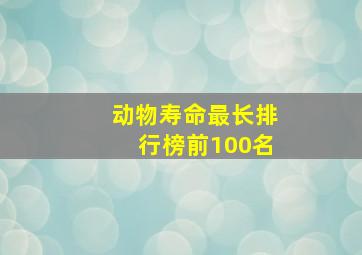 动物寿命最长排行榜前100名