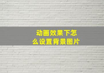 动画效果下怎么设置背景图片