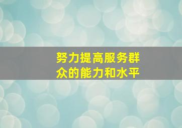 努力提高服务群众的能力和水平