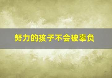 努力的孩子不会被辜负