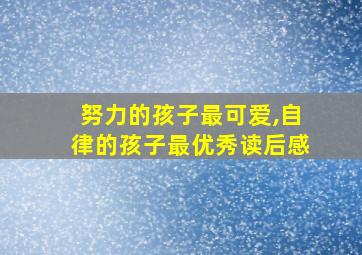 努力的孩子最可爱,自律的孩子最优秀读后感