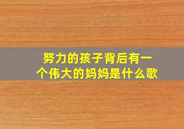 努力的孩子背后有一个伟大的妈妈是什么歌