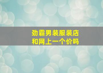 劲霸男装服装店和网上一个价吗