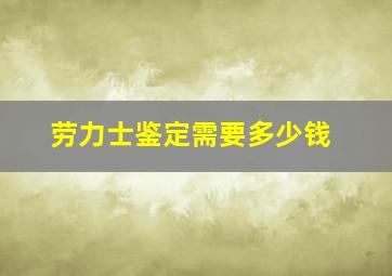 劳力士鉴定需要多少钱