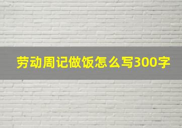 劳动周记做饭怎么写300字