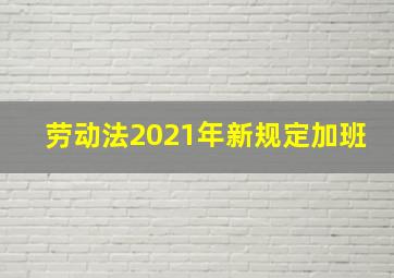 劳动法2021年新规定加班