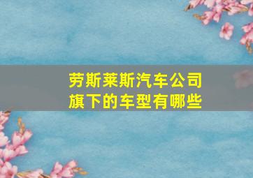 劳斯莱斯汽车公司旗下的车型有哪些