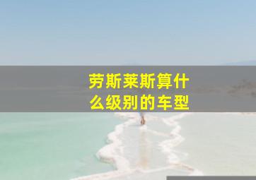 劳斯莱斯算什么级别的车型