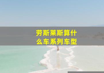 劳斯莱斯算什么车系列车型