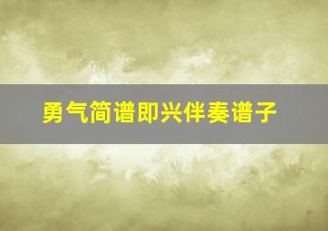 勇气简谱即兴伴奏谱子