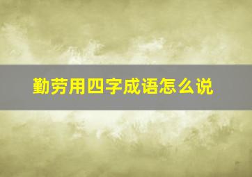 勤劳用四字成语怎么说