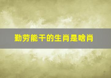 勤劳能干的生肖是啥肖